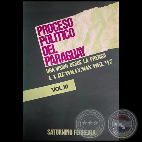 PROCESO POLÍTICO DEL PARAGUAY    UNA VISIÓN DESDE LA PRENSA  LA REVOLUCIÓN DEL’47 - VOLUMEN III - Por SATURNINO FERREIRA PÉREZ